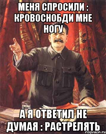 Меня спросили : кровоснобди мне ногу А я ответил не думая : растрелять, Мем  сталин цветной