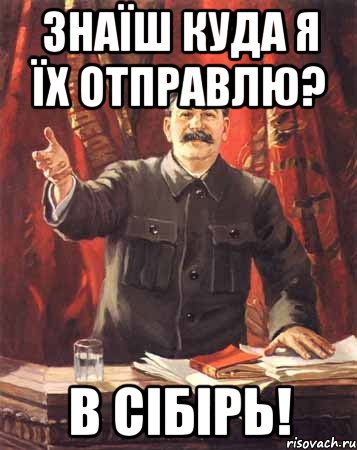 знаїш куда я їх отправлю? в сібірь!, Мем  сталин цветной