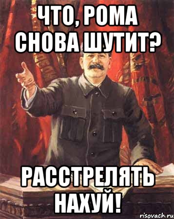 Что, Рома снова шутит? Расстрелять нахуй!, Мем  сталин цветной