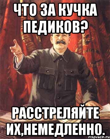 что за кучка педиков? расстреляйте их,немедленно., Мем  сталин цветной