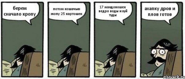 берем сначало кропу потом кошачью жопу 25 картошек 17 мандовошек ведро воды и хуй туды ахапку дров и плов готов, Комикс Staredad