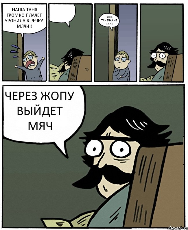 НАША ТАНЯ ГРОМКО ПЛАЧЕТ УРОНИЛА В РЕЧКУ МЯЧИК  ТИШЕ ТАНЕЧКА НЕ ПЛАЧ ЧЕРЕЗ ЖОПУ ВЫЙДЕТ МЯЧ, Комикс Пучеглазый отец