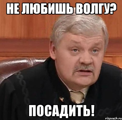 Не любишь волгу? Посадить!