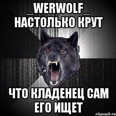 _Werwolf_ настолько крут что кладенец сам его ищет, Мем Сумасшедший волк