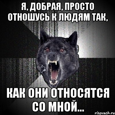 Я, добрая, просто отношусь к людям так, как они относятся со мной…, Мем Сумасшедший волк