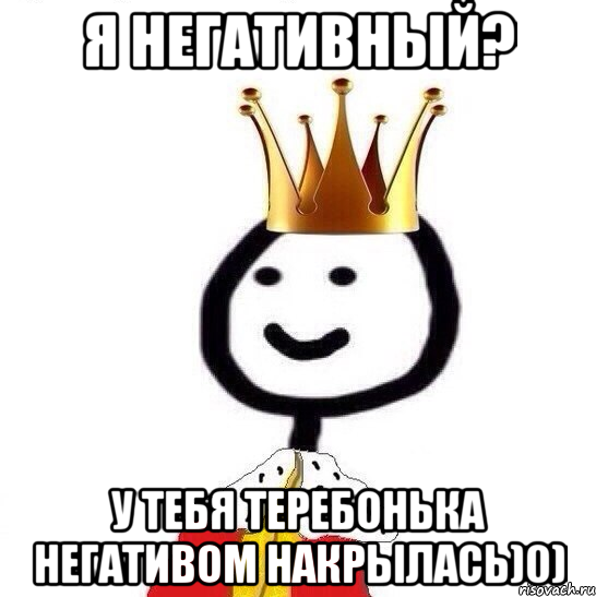 Я негативный? У тебя теребонька негативом накрылась)0), Мем Теребонька Царь