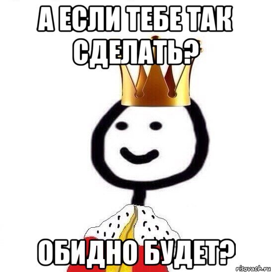 А если тебе так сделать? Обидно будет?, Мем Теребонька Царь