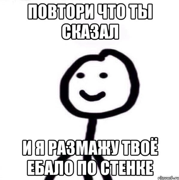 повтори что ты сказал и я размажу твоё ебало по стенке, Мем Теребонька (Диб Хлебушек)