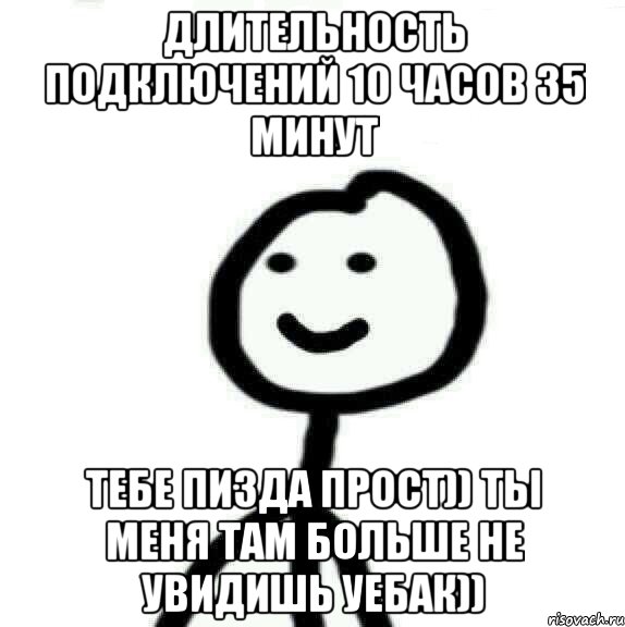 Длительность подключений 10 часов 35 минут Тебе пизда прост)) ты меня там больше не увидишь уебак)), Мем Теребонька (Диб Хлебушек)