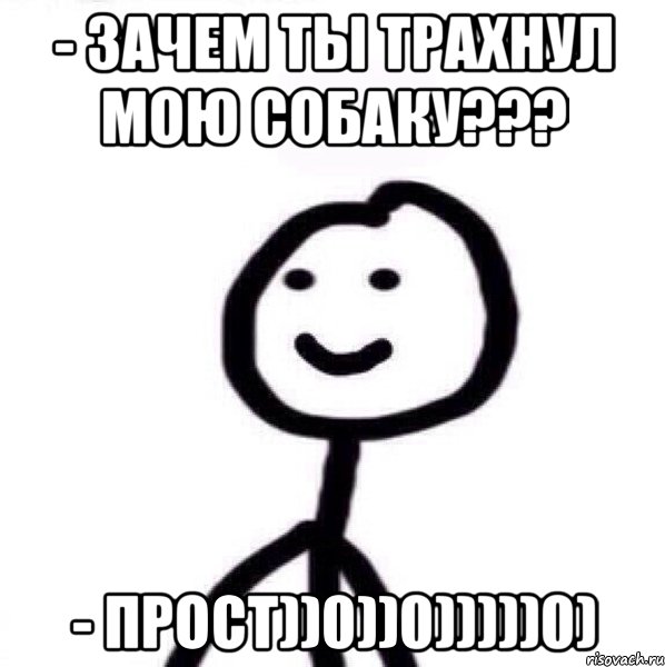 - Зачем ты трахнул мою собаку??? - Прост))0))0)))))0), Мем Теребонька (Диб Хлебушек)