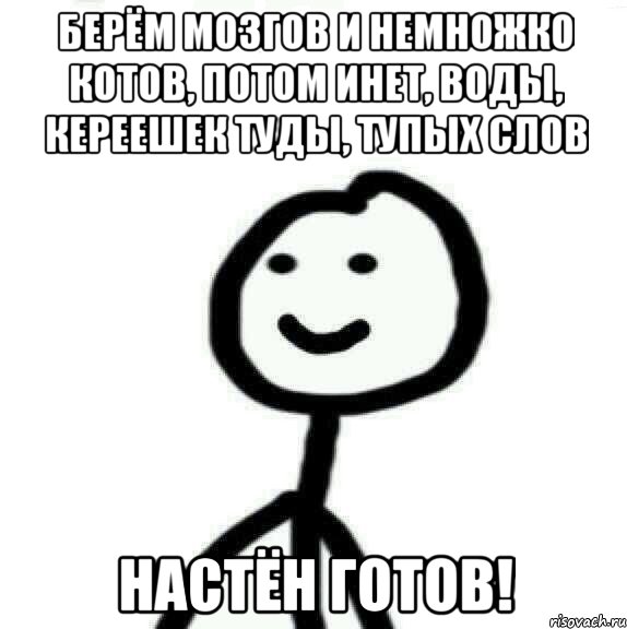 Берём мозгов и немножко котов, потом инет, воды, кереешек туды, тупых слов Настён готов!, Мем Теребонька (Диб Хлебушек)