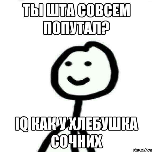 Ты шта совсем попутал? IQ Как у хлебушка сочних, Мем Теребонька (Диб Хлебушек)