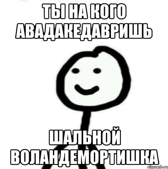 ТЫ НА КОГО АВАДАКЕДАВРИШЬ ШАЛЬНОЙ ВОЛАНДЕМОРТИШКА, Мем Теребонька (Диб Хлебушек)