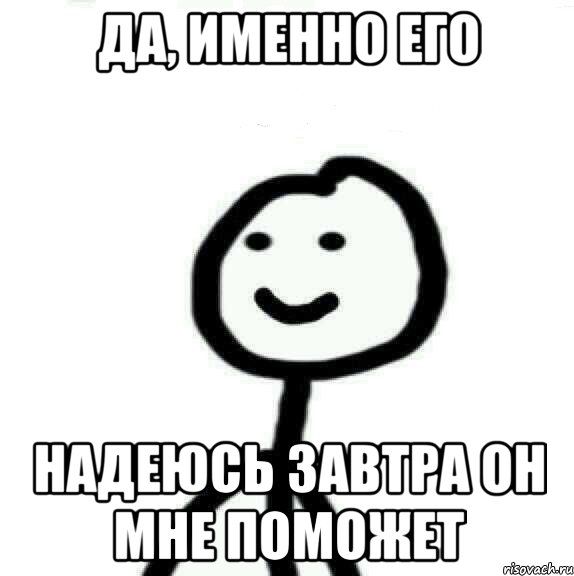 ДА, именно его надеюсь завтра он мне поможет, Мем Теребонька (Диб Хлебушек)