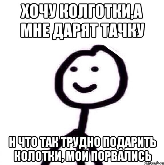 Хочу колготки,а мне дарят тачку Н что так трудно подарить колотки, мои порвались, Мем Теребонька (Диб Хлебушек)