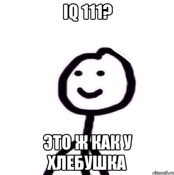 IQ 111? Это ж как у хлебушка, Мем Теребонька (Диб Хлебушек)