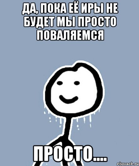 Да, пока её Иры не будет мы просто поваляемся ПРОСТО...., Мем  Теребонька замерз