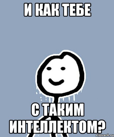 и как тебе с таким интеллектом?