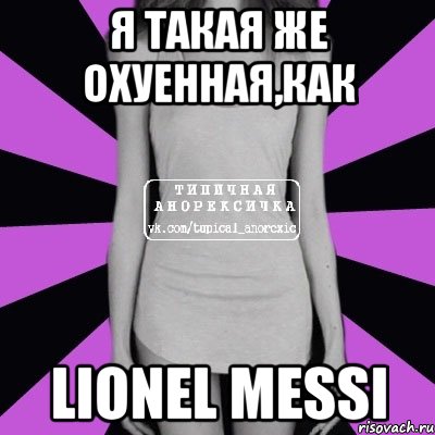 я такая же охуенная,как Lionel Messi, Мем Типичная анорексичка