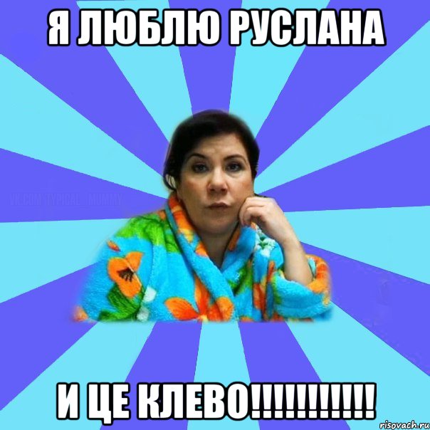 я люблю руслана и це клево!!!!!!!!!!!, Мем типичная мама