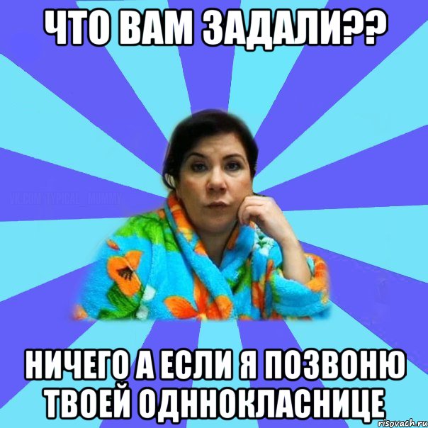 что вам задали?? ничего а если я позвоню твоей одннокласнице, Мем типичная мама