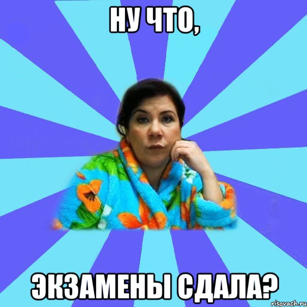 ну что, экзамены сдала?