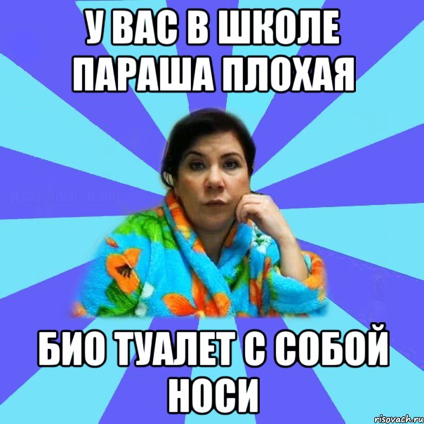 у вас в школе параша плохая био туалет с собой носи, Мем типичная мама