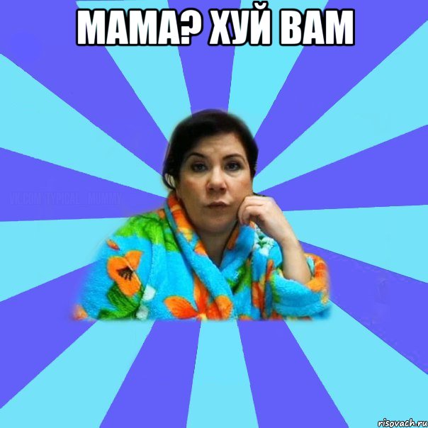 Мама? Хуй вам , Мем типичная мама