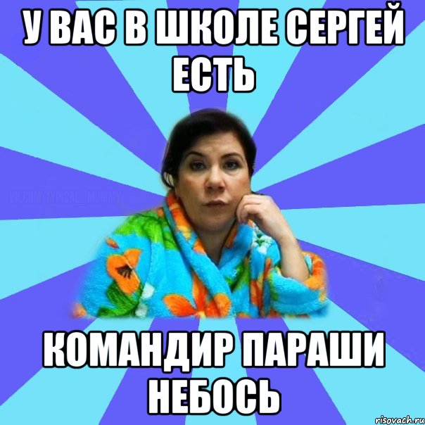 у вас в школе сергей есть командир параши небось, Мем типичная мама