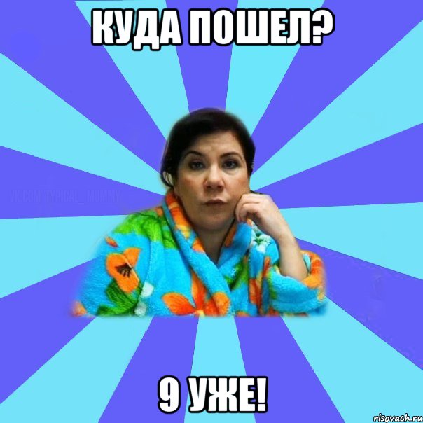 Куда пошел? 9 уже!, Мем типичная мама