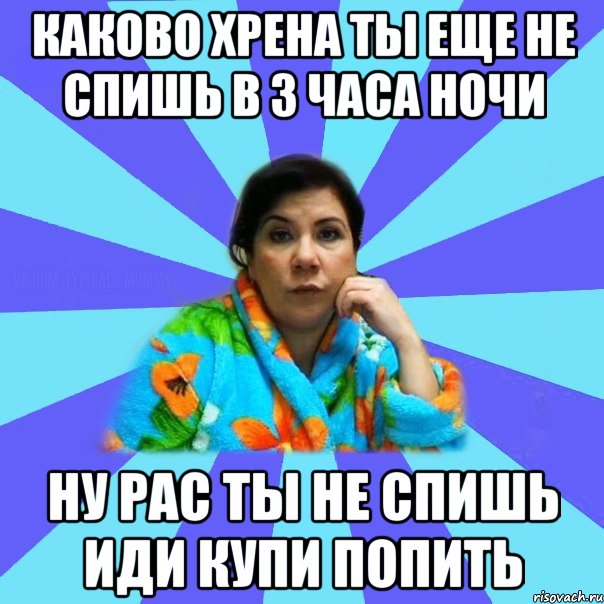 Каково хрена ты еще не спишь в 3 часа ночи Ну рас ты не спишь иди купи попить, Мем типичная мама