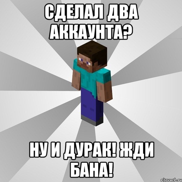 сделал два аккаунта? ну и дурак! жди бана!, Мем Типичный игрок Minecraft