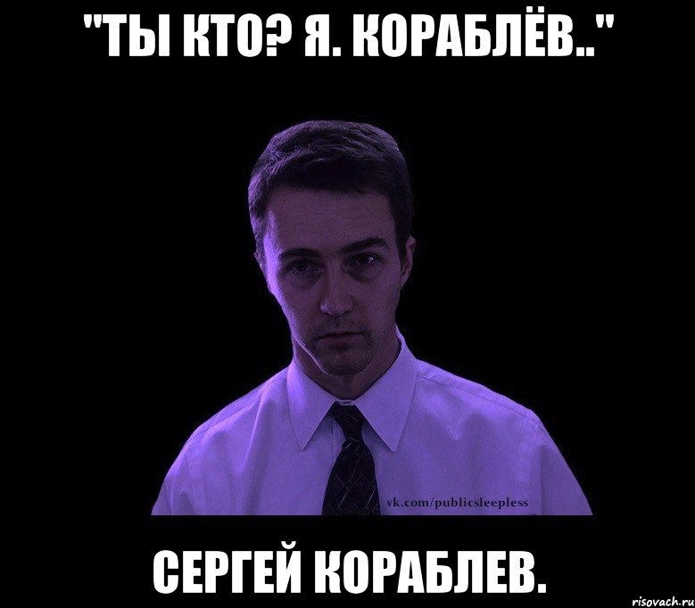 "ты КТО? Я. Кораблёв.." Сергей Кораблев., Мем типичный недосыпающий