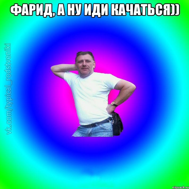 Фарид, а ну иди Качаться)) , Мем Типичный Батя