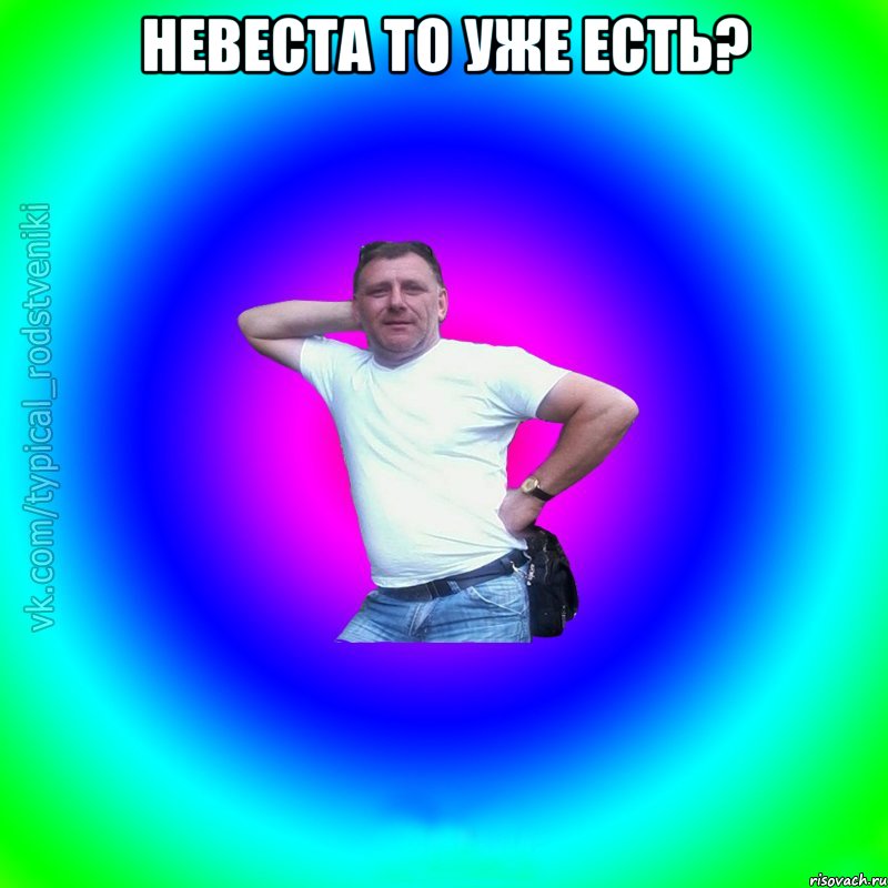 невеста то уже есть? , Мем Типичный Батя