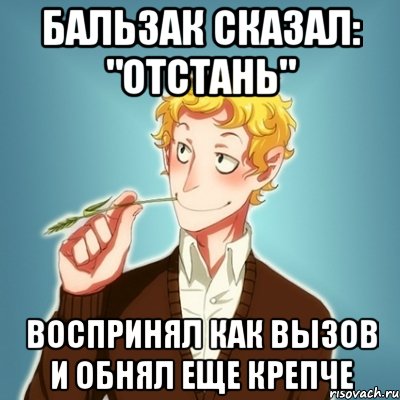 бальзак сказал: "отстань" воспринял как вызов и обнял еще крепче, Мем Типичный Есенин