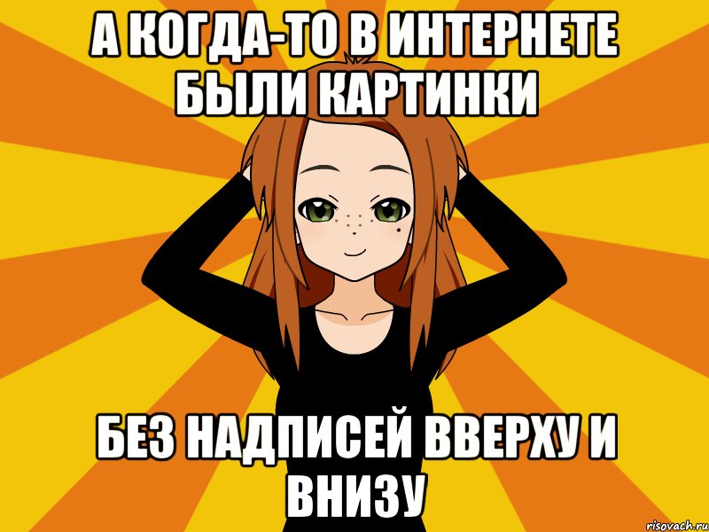 А когда-то в интернете были картинки без надписей вверху и внизу