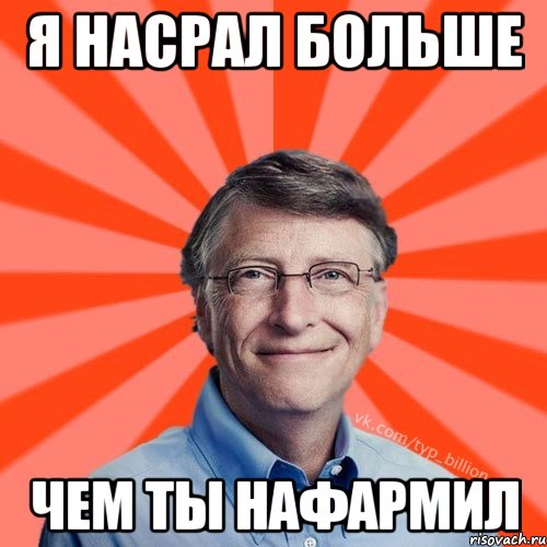 я насрал больше чем ты нафармил, Мем Типичный Миллиардер (Билл Гейст)