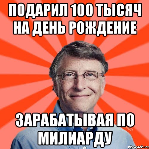 Подарил 100 тысяч на день рождение Зарабатывая по милиарду, Мем Типичный Миллиардер (Билл Гейст)