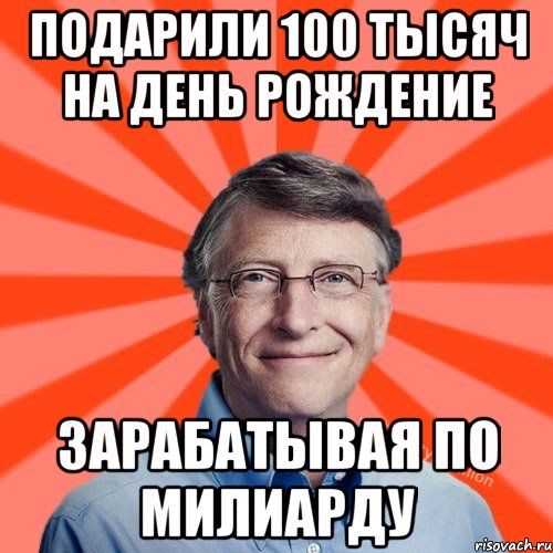 Подарили 100 тысяч на день рождение Зарабатывая по милиарду, Мем Типичный Миллиардер (Билл Гейст)