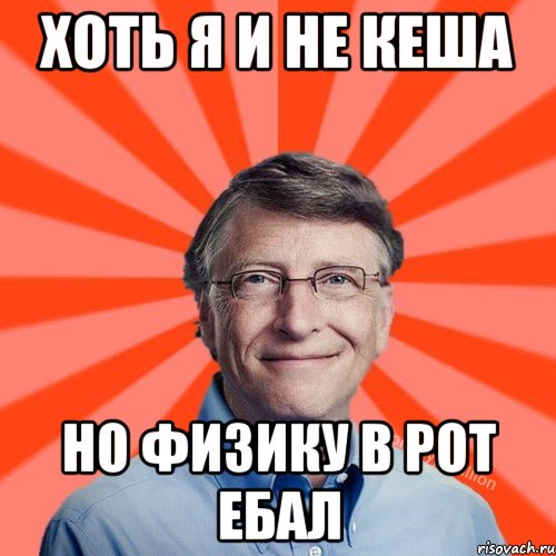 ХОТЬ Я И НЕ КЕША НО ФИЗИКУ В РОТ ЕБАЛ, Мем Типичный Миллиардер (Билл Гейст)