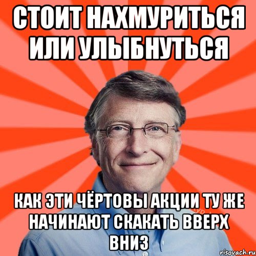 Стоит нахмуриться или улыбнуться как эти чёртовы акции ту же начинают скакать вверх вниз, Мем Типичный Миллиардер (Билл Гейст)