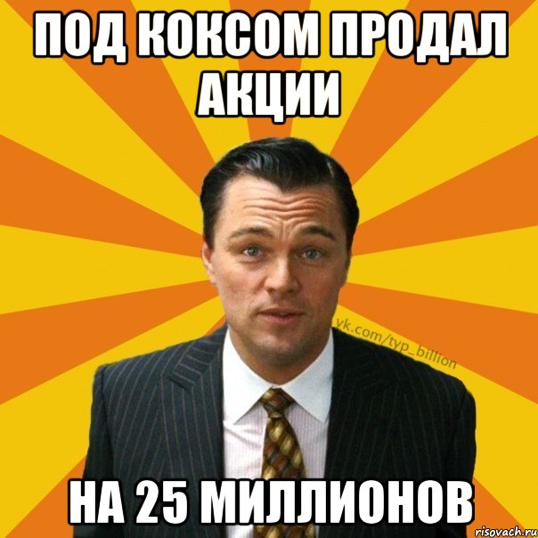 Под коксом продал акции на 25 миллионов, Мем   Типичный Миллиардер (Волк с Уолт-стрит)