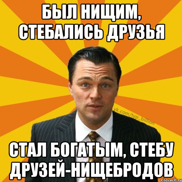 БЫЛ НИЩИМ, СТЕБАЛИСЬ ДРУЗЬЯ СТАЛ БОГАТЫМ, СТЕБУ ДРУЗЕЙ-НИЩЕБРОДОВ