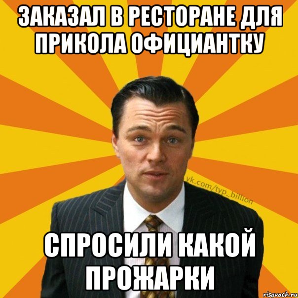 ЗАКАЗАЛ В РЕСТОРАНЕ ДЛЯ ПРИКОЛА ОФИЦИАНТКУ СПРОСИЛИ КАКОЙ ПРОЖАРКИ, Мем   Типичный Миллиардер (Волк с Уолт-стрит)