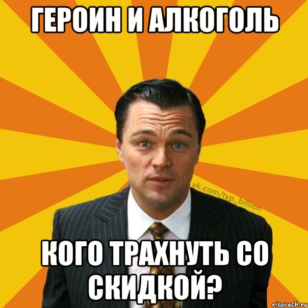 Героин и алкоголь Кого трахнуть со скидкой?, Мем   Типичный Миллиардер (Волк с Уолт-стрит)