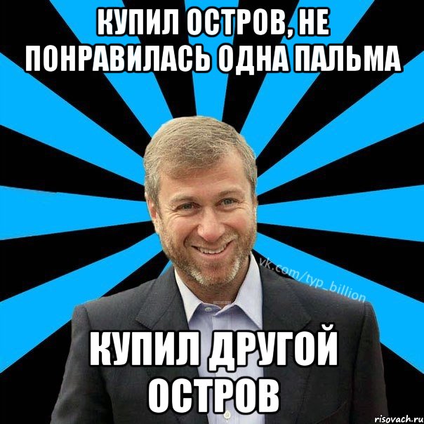 купил остров, не понравилась одна пальма купил другой остров, Мем  Типичный Миллиардер (Абрамович)