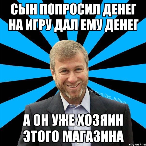 сын попросил денег на игру дал ему денег а он уже хозяин этого магазина, Мем  Типичный Миллиардер (Абрамович)