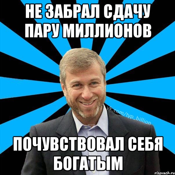 не забрал сдачу пару миллионов почувствовал себя богатым, Мем  Типичный Миллиардер (Абрамович)