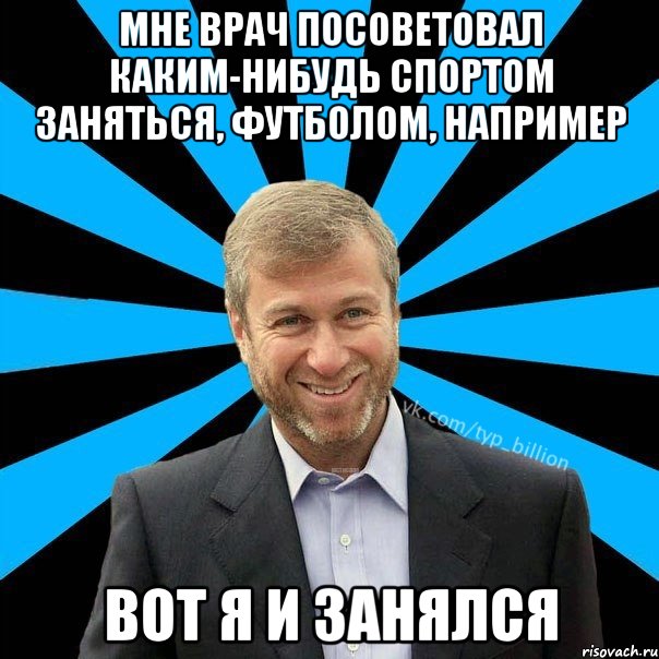 Мне врач посоветовал каким-нибудь спортом заняться, футболом, например Вот я и занялся, Мем  Типичный Миллиардер (Абрамович)